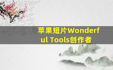 苹果短片Wonderful Tools创作者